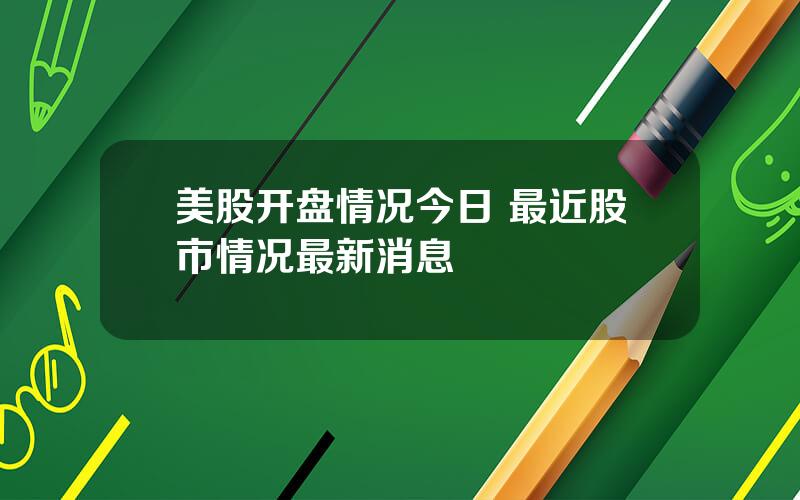 美股开盘情况今日 最近股市情况最新消息